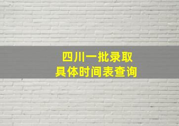 四川一批录取具体时间表查询