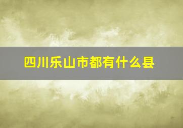 四川乐山市都有什么县