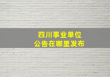 四川事业单位公告在哪里发布