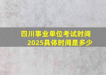 四川事业单位考试时间2025具体时间是多少