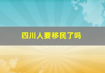 四川人要移民了吗