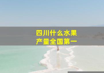 四川什么水果产量全国第一