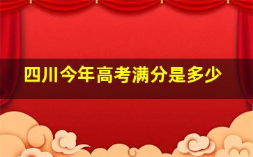 四川今年高考满分是多少