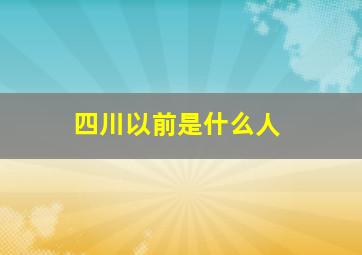 四川以前是什么人