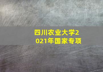 四川农业大学2021年国家专项