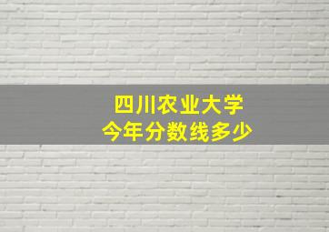 四川农业大学今年分数线多少