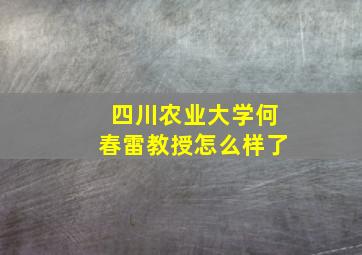 四川农业大学何春雷教授怎么样了