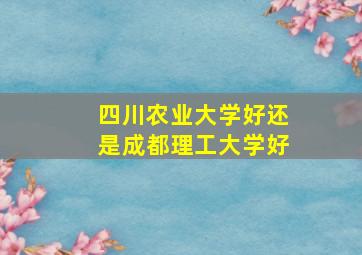 四川农业大学好还是成都理工大学好