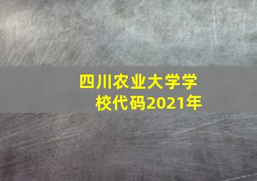 四川农业大学学校代码2021年