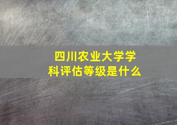 四川农业大学学科评估等级是什么