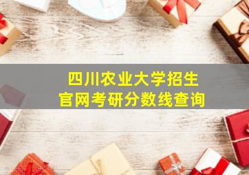 四川农业大学招生官网考研分数线查询