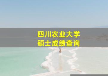 四川农业大学硕士成绩查询