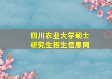 四川农业大学硕士研究生招生信息网