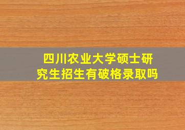 四川农业大学硕士研究生招生有破格录取吗