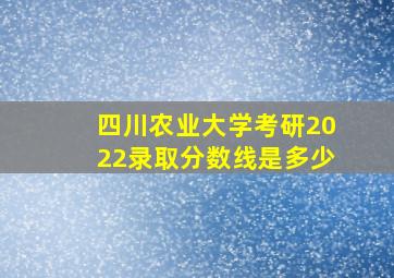 四川农业大学考研2022录取分数线是多少