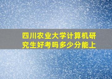 四川农业大学计算机研究生好考吗多少分能上