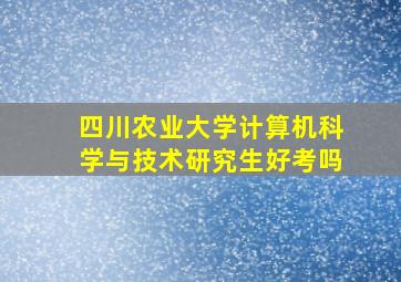 四川农业大学计算机科学与技术研究生好考吗