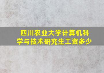 四川农业大学计算机科学与技术研究生工资多少