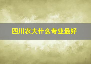 四川农大什么专业最好