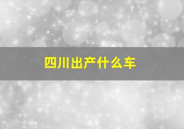 四川出产什么车