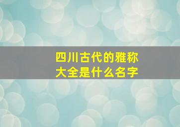 四川古代的雅称大全是什么名字