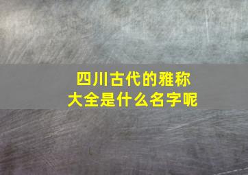 四川古代的雅称大全是什么名字呢