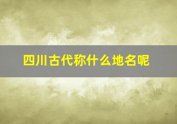 四川古代称什么地名呢