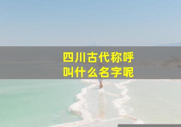 四川古代称呼叫什么名字呢