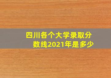 四川各个大学录取分数线2021年是多少