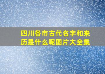 四川各市古代名字和来历是什么呢图片大全集