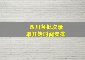 四川各批次录取开始时间安排