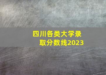 四川各类大学录取分数线2023