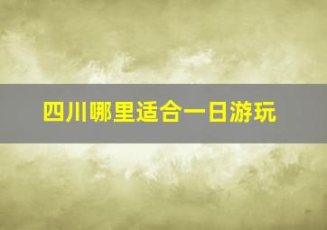 四川哪里适合一日游玩