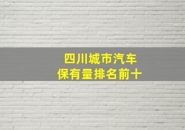 四川城市汽车保有量排名前十