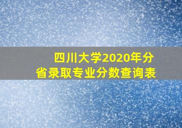 四川大学2020年分省录取专业分数查询表