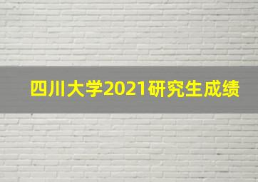 四川大学2021研究生成绩