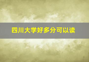 四川大学好多分可以读