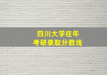 四川大学往年考研录取分数线