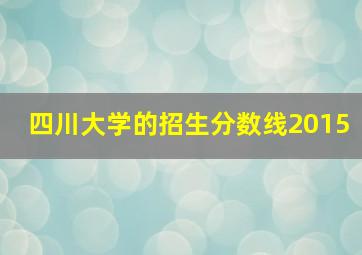 四川大学的招生分数线2015