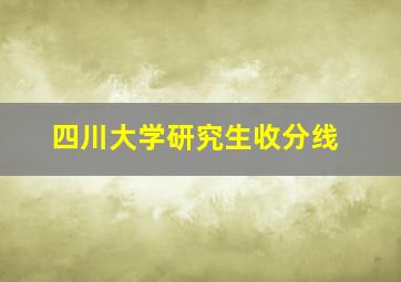 四川大学研究生收分线