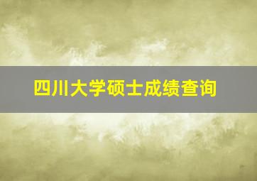 四川大学硕士成绩查询