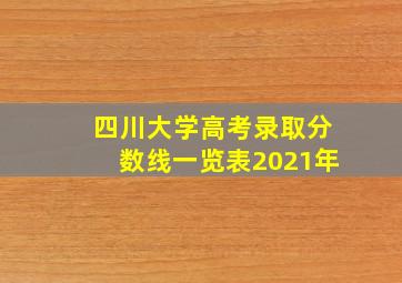 四川大学高考录取分数线一览表2021年