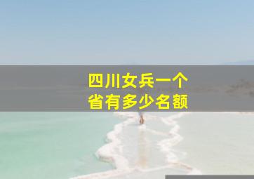 四川女兵一个省有多少名额