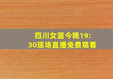 四川女篮今晚19:30现场直播免费观看