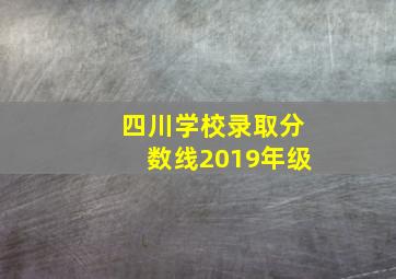 四川学校录取分数线2019年级