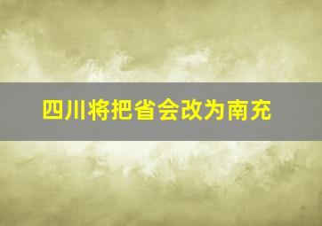 四川将把省会改为南充