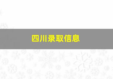 四川录取信息