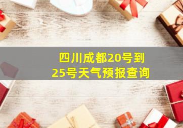 四川成都20号到25号天气预报查询