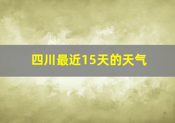 四川最近15天的天气