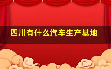 四川有什么汽车生产基地